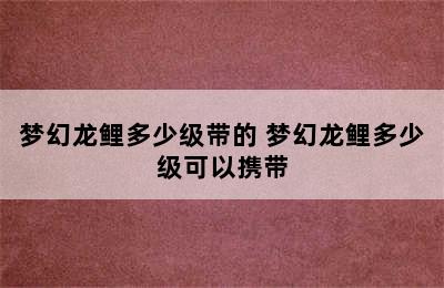 梦幻龙鲤多少级带的 梦幻龙鲤多少级可以携带